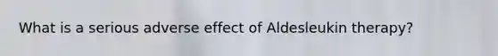 What is a serious adverse effect of Aldesleukin therapy?