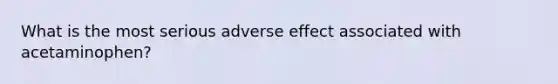 What is the most serious adverse effect associated with acetaminophen?