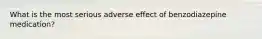 What is the most serious adverse effect of benzodiazepine medication?