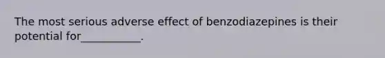 The most serious adverse effect of benzodiazepines is their potential for___________.