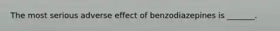 The most serious adverse effect of benzodiazepines is _______.