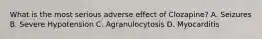 What is the most serious adverse effect of Clozapine? A. Seizures B. Severe Hypotension C. Agranulocytosis D. Myocarditis