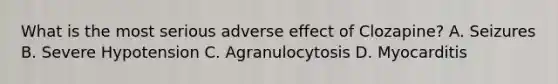 What is the most serious adverse effect of Clozapine? A. Seizures B. Severe Hypotension C. Agranulocytosis D. Myocarditis