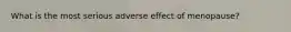What is the most serious adverse effect of menopause?