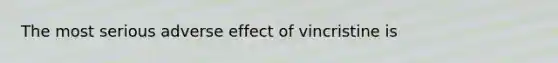 The most serious adverse effect of vincristine is