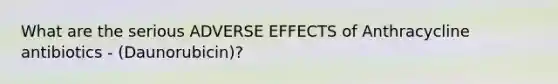 What are the serious ADVERSE EFFECTS of Anthracycline antibiotics - (Daunorubicin)?