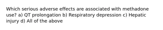 Which serious adverse effects are associated with methadone use? a) QT prolongation b) Respiratory depression c) Hepatic injury d) All of the above