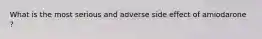 What is the most serious and adverse side effect of amiodarone ?