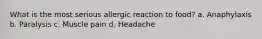 What is the most serious allergic reaction to food? a. Anaphylaxis b. Paralysis c. Muscle pain d. Headache