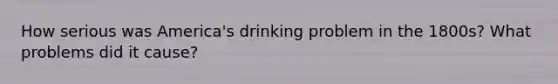 How serious was America's drinking problem in the 1800s? What problems did it cause?