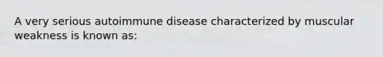 A very serious autoimmune disease characterized by muscular weakness is known as: