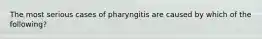 The most serious cases of pharyngitis are caused by which of the following?