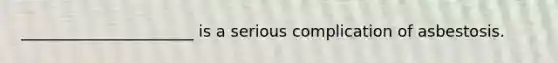 ______________________ is a serious complication of asbestosis.