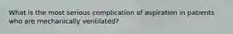 What is the most serious complication of aspiration in patients who are mechanically ventilated?