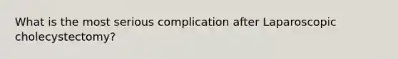 What is the most serious complication after Laparoscopic cholecystectomy?