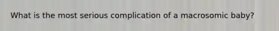 What is the most serious complication of a macrosomic baby?