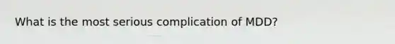 What is the most serious complication of MDD?