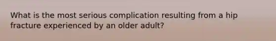 What is the most serious complication resulting from a hip fracture experienced by an older adult?