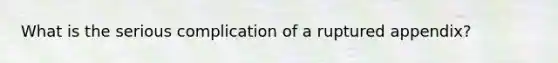 What is the serious complication of a ruptured appendix?