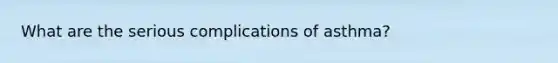 What are the serious complications of asthma?