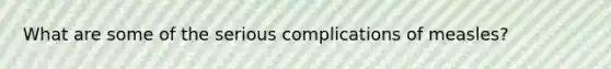 What are some of the serious complications of measles?