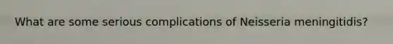 What are some serious complications of Neisseria meningitidis?