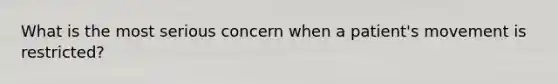 What is the most serious concern when a patient's movement is restricted?