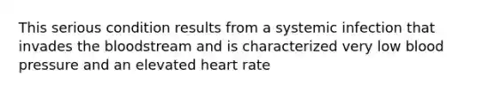 This serious condition results from a systemic infection that invades the bloodstream and is characterized very low blood pressure and an elevated heart rate