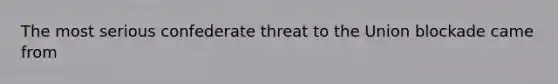 The most serious confederate threat to the Union blockade came from