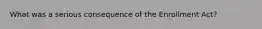 What was a serious consequence of the Enrollment Act?