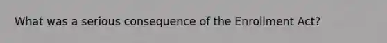 What was a serious consequence of the Enrollment Act?