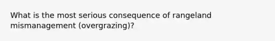 What is the most serious consequence of rangeland mismanagement (overgrazing)?