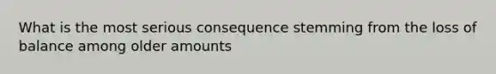 What is the most serious consequence stemming from the loss of balance among older amounts