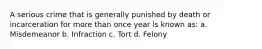 A serious crime that is generally punished by death or incarceration for more than once year is known as: a. Misdemeanor b. Infraction c. Tort d. Felony