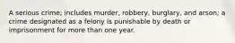 A serious crime; includes murder, robbery, burglary, and arson; a crime designated as a felony is punishable by death or imprisonment for more than one year.