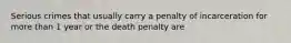 Serious crimes that usually carry a penalty of incarceration for more than 1 year or the death penalty are​