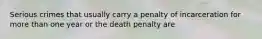 Serious crimes that usually carry a penalty of incarceration for more than one year or the death penalty are