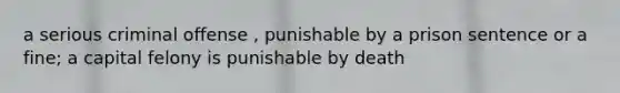 a serious criminal offense , punishable by a prison sentence or a fine; a capital felony is punishable by death