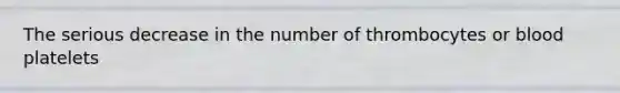 The serious decrease in the number of thrombocytes or blood platelets