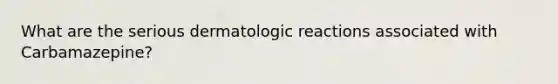 What are the serious dermatologic reactions associated with Carbamazepine?