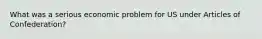 What was a serious economic problem for US under Articles of Confederation?