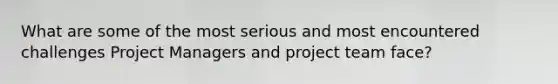 What are some of the most serious and most encountered challenges Project Managers and project team face?