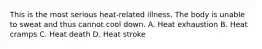 This is the most serious heat-related illness. The body is unable to sweat and thus cannot cool down. A. Heat exhaustion B. Heat cramps C. Heat death D. Heat stroke