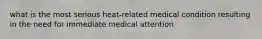 what is the most serious heat-related medical condition resulting in the need for immediate medical attention