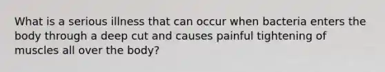 What is a serious illness that can occur when bacteria enters the body through a deep cut and causes painful tightening of muscles all over the body?