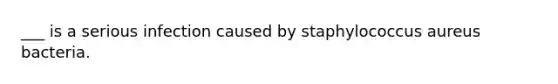 ___ is a serious infection caused by staphylococcus aureus bacteria.