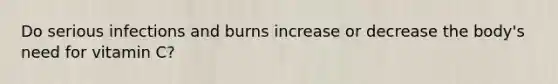 Do serious infections and burns increase or decrease the body's need for vitamin C?