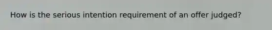 How is the serious intention requirement of an offer judged?