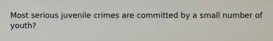 Most serious juvenile crimes are committed by a small number of youth?