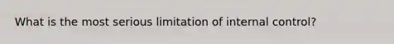 What is the most serious limitation of <a href='https://www.questionai.com/knowledge/kjj42owoAP-internal-control' class='anchor-knowledge'>internal control</a>?